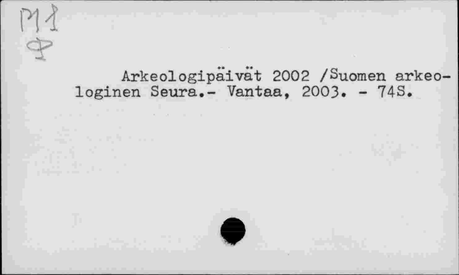 ﻿П4
Arkeologipäivät 2002 /Suomen arkeo-loginen Saura.- Vantaa, 2003. - 74S.